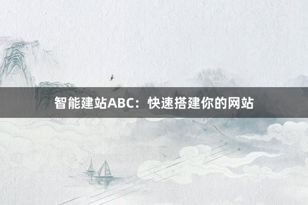 智能建站ABC:快速搭建你的网站