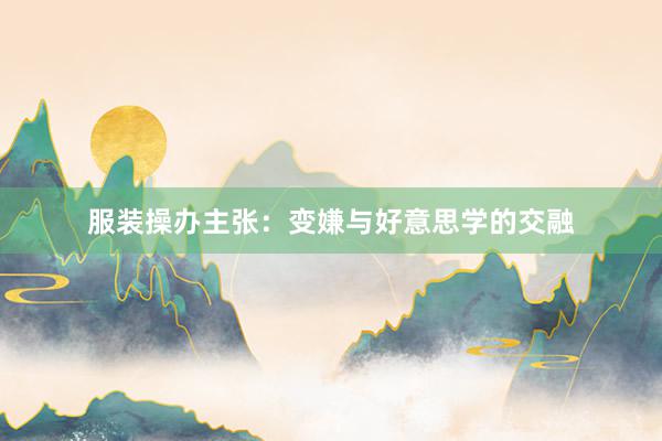 服装操办主张：变嫌与好意思学的交融