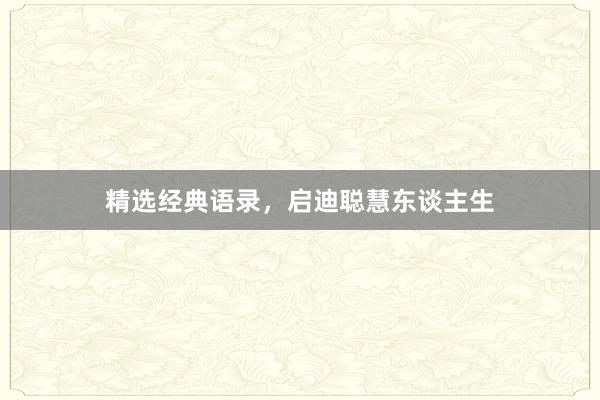 精选经典语录，启迪聪慧东谈主生