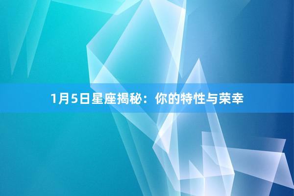1月5日星座揭秘:你的特性与荣幸