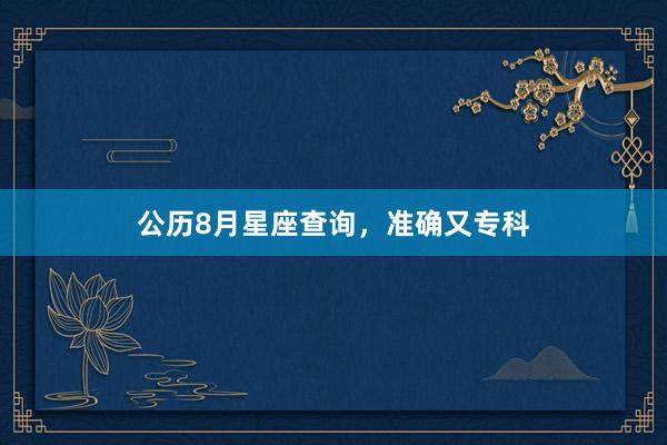 公历8月星座查询，准确又专科
