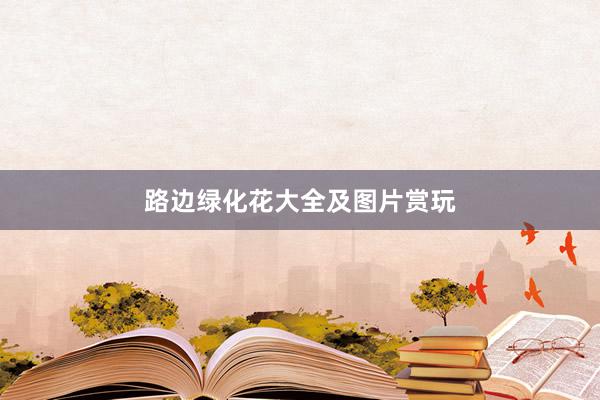 路边绿化花大全及图片赏玩