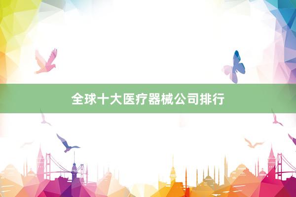 全球十大医疗器械公司排行