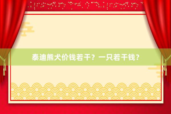泰迪熊犬价钱若干？一只若干钱？