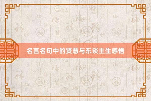 名言名句中的贤慧与东谈主生感悟
